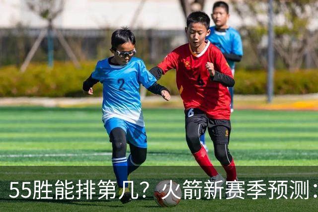 55胜能排第几？火箭新赛季预测：次轮或西决出局